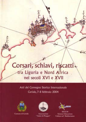 ”CORSARI, SCHIAVI, RISCATTI TRA LIGURIA E NORD AFRICA NEI SECOLI XVI E XVII”