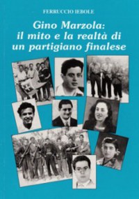 'Gino Marzola: il mito e la realt&agrave; di un partigiano finalese'