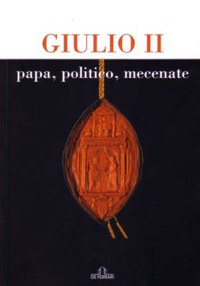 ”GIULIO II” - PAPA, POLITICO, MECENATE